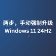 两步，手动强制升级 Windows 11 24H2，针对 CPU 检测不通过，或其他无法正常更新的情况 4