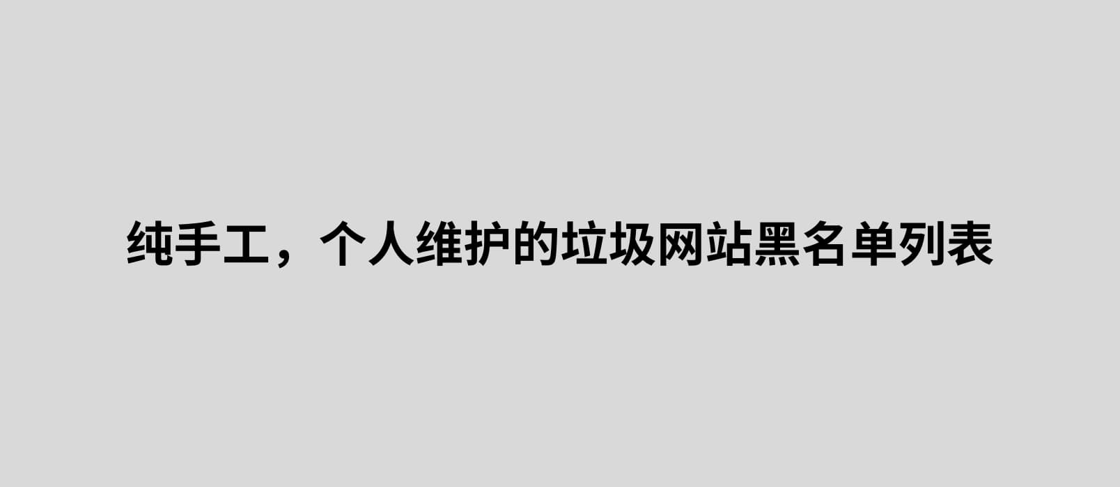 纯手工，个人维护的垃圾网站黑名单列表，用来过滤低质量的搜索引擎结果 1