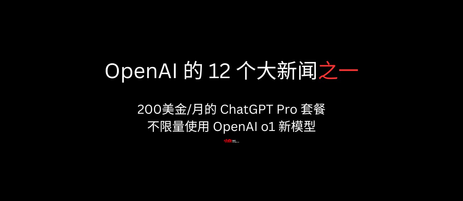 OpenAI 的 12 个大新闻之一：200美金/月的 ChatGPT Pro 套餐，包括不限量的 OpenAI o1 新模型 1