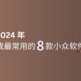 2024 年，我最常用的 8 款小众软件 23