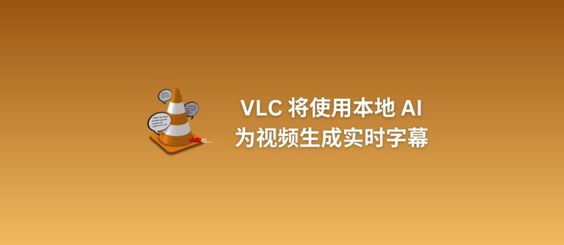 VLC 将使用本地 AI 为视频生成实时字幕，并翻译为 100 多种语言 4