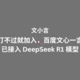 文小言：打不过就加入，百度文心一言已接入 DeepSeek R1 模型 6