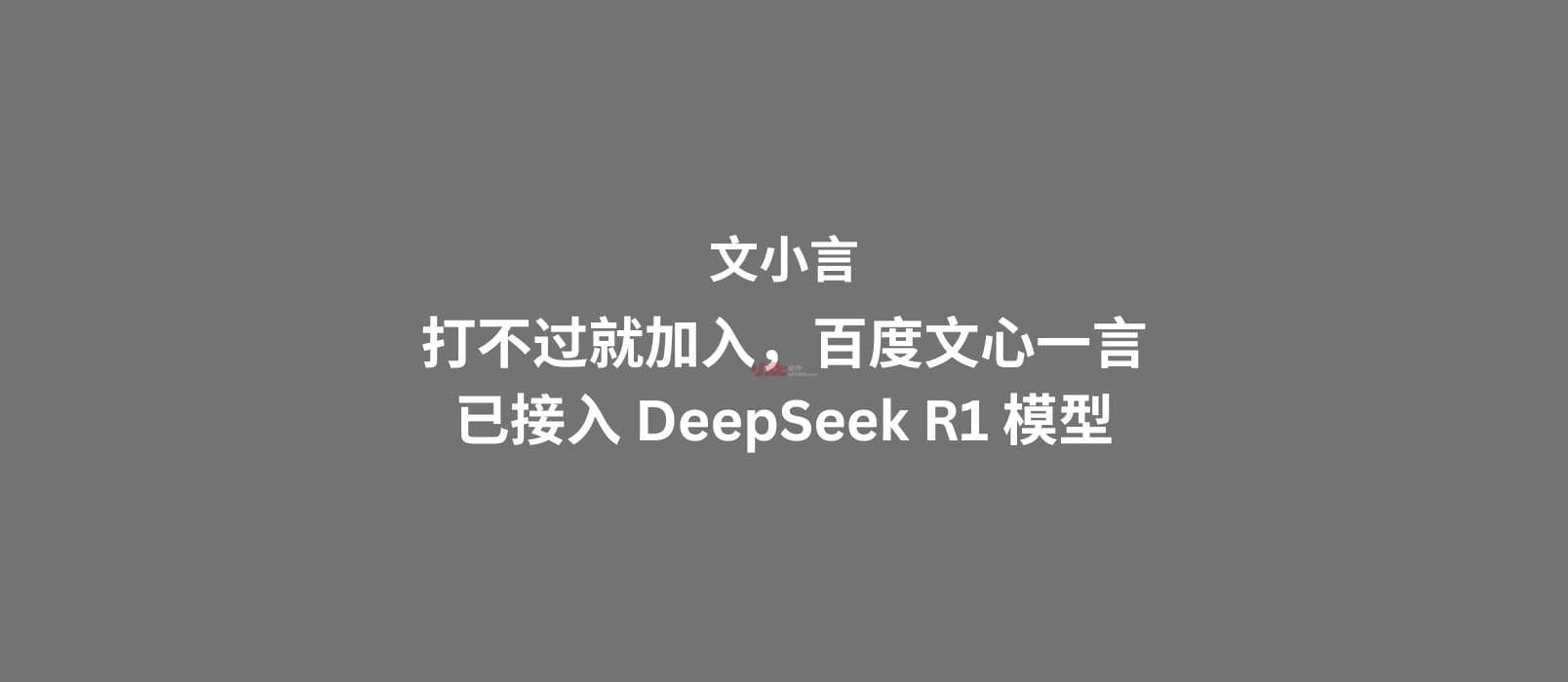 文小言：打不过就加入，百度文心一言已接入 DeepSeek R1 模型 1