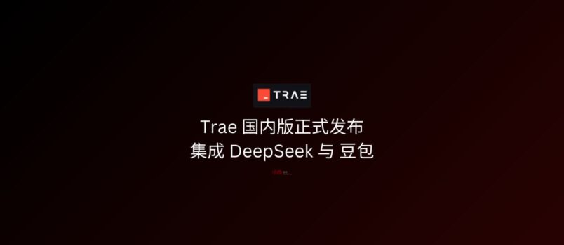 字节跳动正式发布 Trae 国内版，集成 DeepSeek 与豆包 1